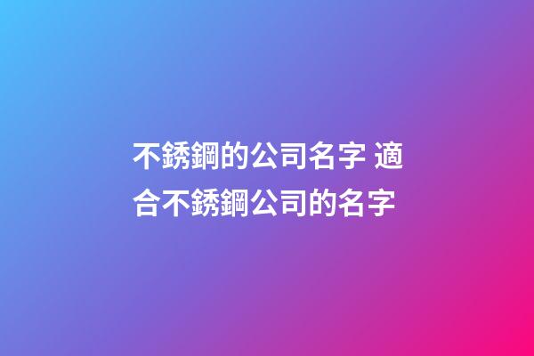 不銹鋼的公司名字 適合不銹鋼公司的名字-第1張-公司起名-玄機派